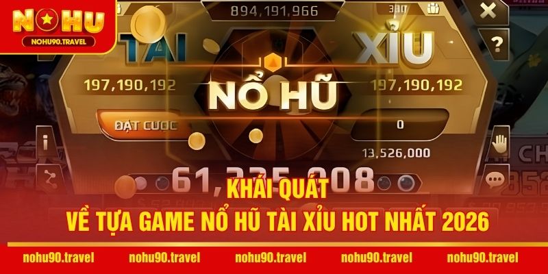 Khái quát về tựa game Nổ hũ Tài Xỉu hot nhất 2026 